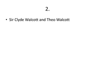 2.
• Sir Clyde Walcott and Theo Walcott
 