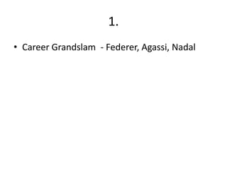 1.
• Career Grandslam - Federer, Agassi, Nadal
 