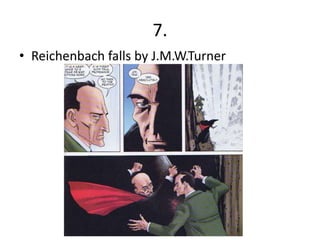 7.
• Reichenbach falls by J.M.W.Turner
 