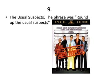9.
• The Usual Suspects. The phrase was “Round
  up the usual suspects”
 