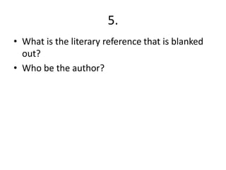 5.
• What is the literary reference that is blanked
  out?
• Who be the author?
 