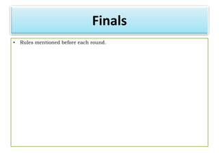 Finals
•   Rules mentioned before each round.
 