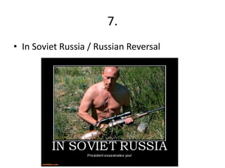 7.
• In Soviet Russia / Russian Reversal
 