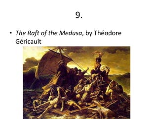 9.
• The Raft of the Medusa, by Théodore
  Géricault
 