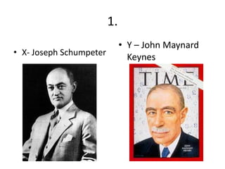 1.
                              • Y – John Maynard
• X- Joseph Schumpeter
                                Keynes
 