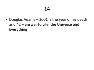 14
• Douglas Adams – 2001 is the year of his death
  and 42 – answer to Life, the Universe and
  Everything
 