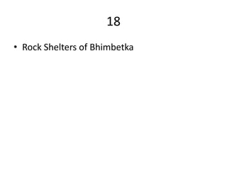 18
• Rock Shelters of Bhimbetka
 