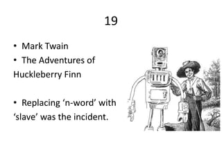 19
• Mark Twain
• The Adventures of
Huckleberry Finn

• Replacing ‘n-word’ with
‘slave’ was the incident.
 