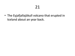 21
• The Eyjafjallajökull volcano that erupted in
  Iceland about an year back.
 