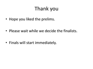 Thank you
• Hope you liked the prelims.

• Please wait while we decide the finalists.

• Finals will start immediately.
 