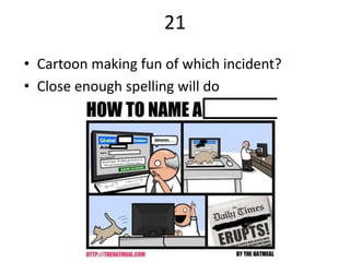 21
• Cartoon making fun of which incident?
• Close enough spelling will do
 