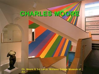 CHARLES MOORECHARLES MOORE
Ch. Moore & Sol Levitt: Williams Colege Museum of
Art.
 