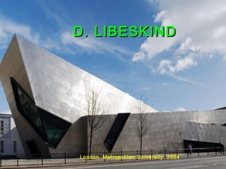 D. LIBESKINDD. LIBESKIND
London Metropolitan University. 2004
 