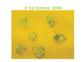 6 1/2 Citrons. 2004.
 