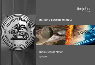 BANKING SECTOR IN INDIA
India Sector Notes
April 2014
 
