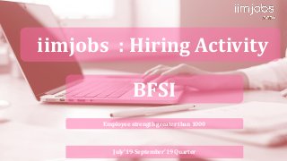 iimjobs : Hiring Activity
BFSI
Employee strength greater than 1000
July’19-September’19 Quarter
 