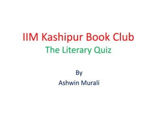 IIM Kashipur Book Club
The Literary Quiz
By
Ashwin Murali
 