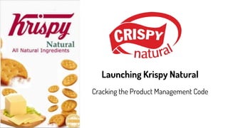 Launching Krispy Natural
Cracking the Product Management Code
 