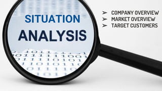 SITUATION
➢ COMPANY OVERVIEW
➢ MARKET OVERVIEW
➢ TARGET CUSTOMERS
 