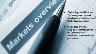 ● Digital Apps and Medicine
Technology are the next
step towards the Future and
Health transformation
● In this case offering
Step-by-Step Instructions
for Cardiovascular
conditions , treatments and
procedures
 