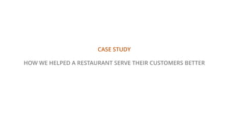 CASE STUDY
HOW WE HELPED A RESTAURANT SERVE THEIR CUSTOMERS BETTER
 
