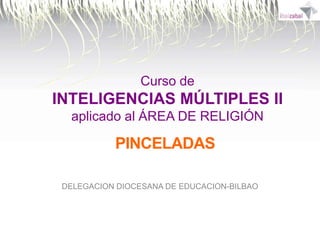 Inteligencias Múltiples II

Curso de

INTELIGENCIAS MÚLTIPLES II
aplicado al ÁREA DE RELIGIÓN

PINCELADAS
DELEGACION DIOCESANA DE EDUCACION-BILBAO

 