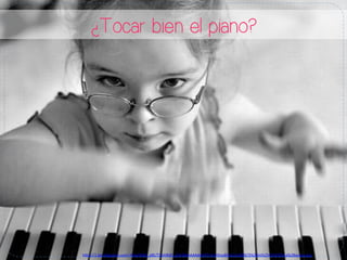 ¿Tocar bien el piano?
h#p://1.bp.blogspot.com/-­‐RswJSW0_s8E/T2pHRdS_zGI/AAAAAAAAQYY/UJHVsy80cJU/s1600/3%2Bni%25C3%25B1a%2Bpiano.jpg	
  
 