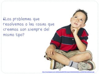 ¿Los problemas que
resolvemos o las cosas que
creamos son siempre del
mismo tipo?
h#p://1.bp.blogspot.com/-­‐aM4Asq3qzQM/T6PInvApy7I/AAAAAAAAAIM/v_4rdVB3FG8/s1600/pens.jpg	
  
 