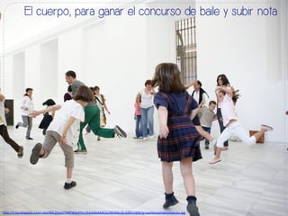 El cuerpo, para ganar el concurso de baile y subir nota
h#p://2.bp.blogspot.com/-­‐cbmfML2SipU/T4RPWw2Y5zI/AAAAAAAAE3s/WGK6s3D-­‐EZ0/s1600/grupodanzaimprovisacion.jpg	
  
 