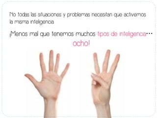 No todas las situaciones y problemas necesitan que activemos
la misma inteligencia
¡Menos mal que tenemos muchos tipos de inteligencia…
ocho!
 