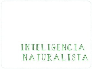 INTELIGENCIA
NATURALISTA
 