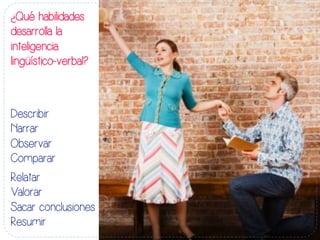 ¿Qué habilidades
desarrolla la
inteligencia
lingüístico-verbal?
	
  
Describir
Narrar
Observar
Comparar
Relatar
Valorar
Sacar conclusiones
Resumir
 