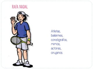 Atletas,
bailarines,
coreógrafos,
mimos,
actores,
cirujanos...
RAFA NADAL
 