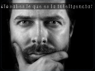 ¿Tú sabes lo que es la inteligencia?
 