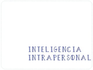 INTELIGENCIA
INTRAPERSONAL
 