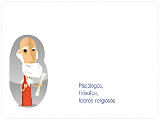 Psicólogos,
filósofos,
lideres religiosos
 