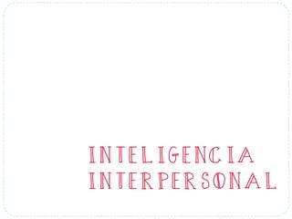 INTELIGENCIA
INTERPERSONAL
 