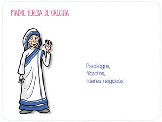 Psicólogos,
filósofos,
líderes religiosos
MADRE TERESA DE CALCUTA
 