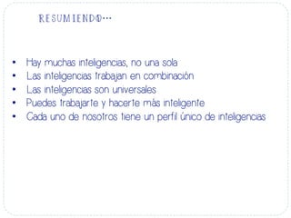 RESUMIENDO…
•  Hay muchas inteligencias, no una sola
•  Las inteligencias trabajan en combinación
•  Las inteligencias son universales
•  Puedes trabajarte y hacerte más inteligente
•  Cada uno de nosotros tiene un perfil único de inteligencias
 