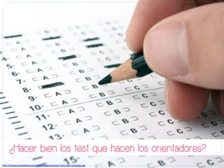 h#p://www.cosasdeeducacion.es/images/examen-­‐-po-­‐test-­‐consejos.jpg	
  
¿Hacer bien los test que hacen los orientadores?
 