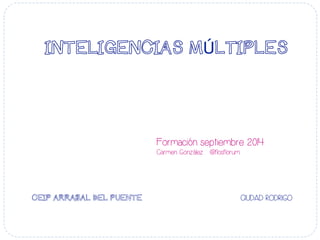 INTELIGENCIAS MÚLTIPLES
Formación septiembre 2014
Carmen González @flosflorum
CEIP ARRABAL DEL PUENTE CIUDAD RODRIGO
	
   	
  	
  
 