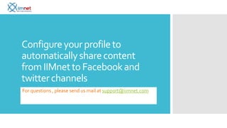 Configure your profile to
automatically share content
from IIMnet to Facebook and
twitter channels
For questions , please send us mail at support@iimnet.com
 