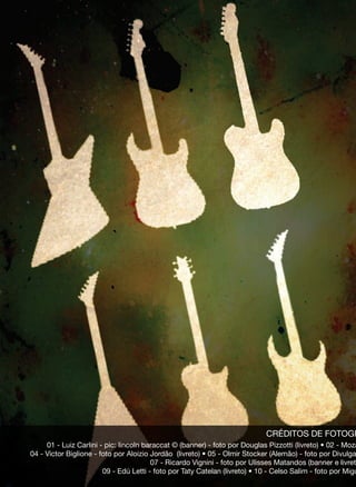 CRÉDITOS DE FOTOGR
01 - Luiz Carlini - pic: lincoln baraccat © (banner) - foto por Douglas Pizzotti (livreto) • 02 - Moza
04 - Victor Biglione - foto por Aloizio Jordão (livreto) • 05 - Olmir Stocker (Alemão) - foto por Divulga
07 - Ricardo Vignini - foto por Ulisses Matandos (banner e livret
09 - Edú Letti - foto por Taty Catelan (livreto) • 10 - Celso Salim - foto por Migu
 