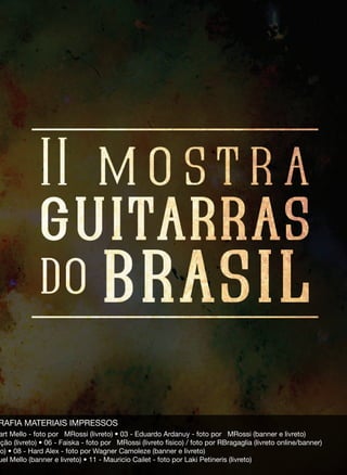 RAFIA MATERIAIS IMPRESSOS
art Mello - foto por MRossi (livreto) • 03 - Eduardo Ardanuy - foto por MRossi (banner e livreto)
ação (livreto) • 06 - Faiska - foto por MRossi (livreto físico) / foto por RBragaglia (livreto online/banner)
to) • 08 - Hard Alex - foto por Wagner Camoleze (banner e livreto)
uel Mello (banner e livreto) • 11 - Mauricio Cailet - foto por Laki Petineris (livreto)
 