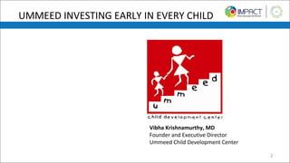 UMMEED INVESTING EARLY IN EVERY CHILD
Vibha Krishnamurthy, MD
Founder and Executive Director
Ummeed Child Development Center
2
 