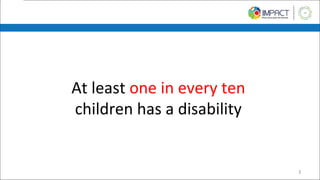 At least one in every ten
children has a disability
3
 
