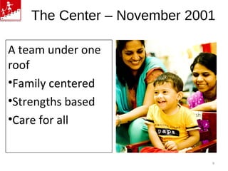 The Center – November 2001
A team under one
roof
•Family centered
•Strengths based
•Care for all
9
 