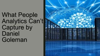What People
Analytics Can’t
Capture by
Daniel
Goleman
 