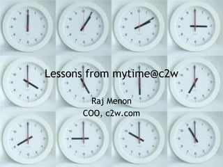 Lessons from mytime@c2w Raj Menon COO, c2w.com 