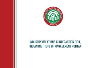 INDUSTRY RELATIONS & INTERACTION CELL,
INDIAN INSTITUTE OF MANAGEMENT ROHTAK
 